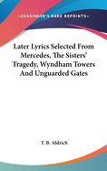 Later Lyrics Selected from Mercedes, the Sisters' Tragedy, Wyndham Towers and Unguarded Gates