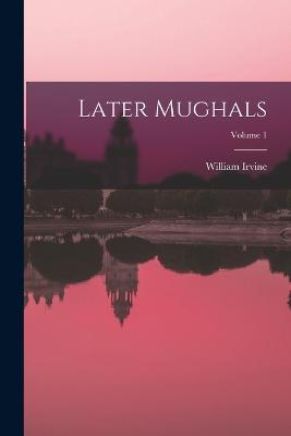 Later Mughals; Volume 1 - Irvine, William