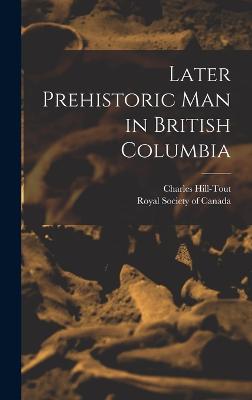 Later Prehistoric man in British Columbia - Hill-Tout, Charles, and Royal Society of Canada (Creator)
