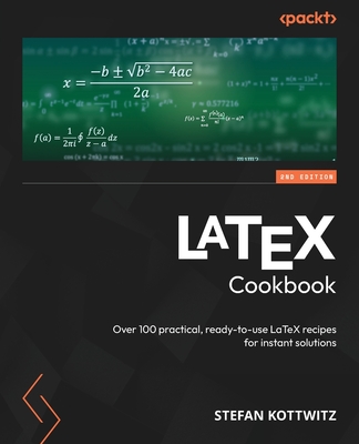 LaTeX Cookbook: Over 100 practical, ready-to-use LaTeX recipes for instant solutions - Kottwitz, Stefan