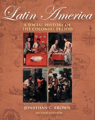 Latin America: A Social History of the Colonial Period (with Infotrac) - Brown, Jonathan C