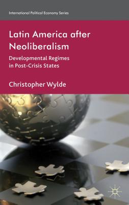 Latin America After Neoliberalism: Developmental Regimes in Post-Crisis States - Wylde, C.