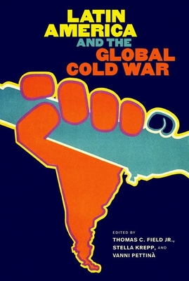 Latin America and the Global Cold War - Field, Thomas C (Editor), and Krepp, Stella (Editor), and Pettin, Vanni (Editor)