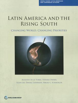 Latin America and the rising south: changing world, changing priorities - de la Torre, Augusto, and World Bank