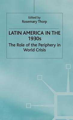 Latin America in the 1930s: The Role of the Periphery in World Crisis - Thorp, Rosemary (Editor)