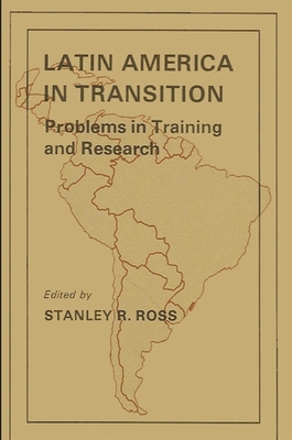 Latin America in Transition: Problems in Training and Research - Ross, Stanley R