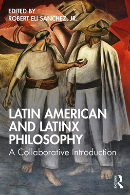Latin American and Latinx Philosophy: A Collaborative Introduction - Sanchez, Jr., Robert Eli (Editor)
