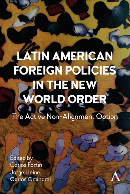 Latin American Foreign Policies in the New World Order: The Active Non-Alignment Option - Fortin, Carlos (Editor), and Heine, Jorge (Editor), and Ominami, Carlos (Editor)