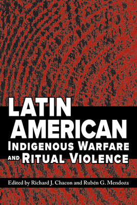 Latin American Indigenous Warfare and Ritual Violence - Chacon, Richard J (Editor), and Mendoza, Ruben G (Editor)