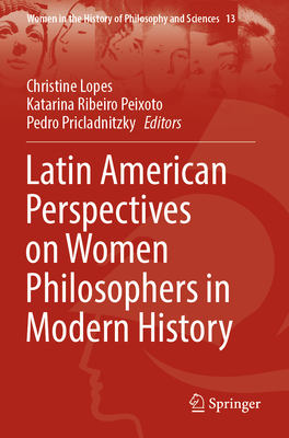 Latin American Perspectives on Women Philosophers in Modern History - Lopes, Christine (Editor), and Ribeiro Peixoto, Katarina (Editor), and Pricladnitzky, Pedro (Editor)