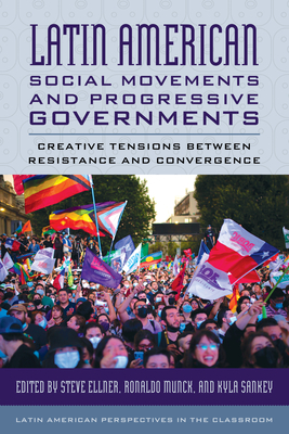 Latin American Social Movements and Progressive Governments: Creative Tensions between Resistance and Convergence - Ellner, Steve (Editor), and Munck, Ronaldo (Editor), and Sankey, Kyla (Editor)