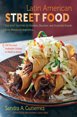 Latin American Street Food: The Best Flavors of Markets, Beaches, & Roadside Stands from Mexico to Argentina - Gutierrez, Sandra A