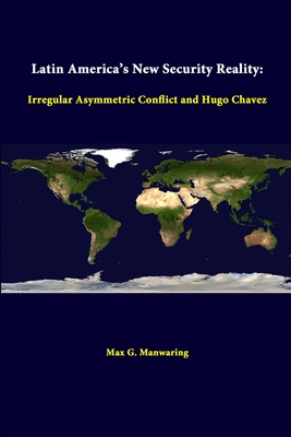 Latin America's New Security Reality: Irregular Asymmetric Conflict And Hugo Chavez - Manwaring, Max G, and Institute, Strategic Studies