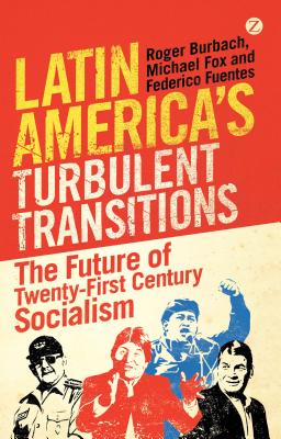 Latin America's Turbulent Transitions: The Future of Twenty-First Century Socialism - Burbach, Roger, and Fox, Michael, and Fuentes, Federico