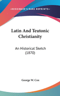 Latin And Teutonic Christianity: An Historical Sketch (1870)