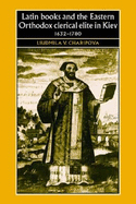 Latin Books and the Eastern Orthodox Clerical Elite in Kiev, 1632-1780