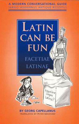 Latin Can be Fun (Facetiae Latinae): A Modern Conversational Guide (Sermo Hodiernus Antique Redditus) - Capellanus, Georg