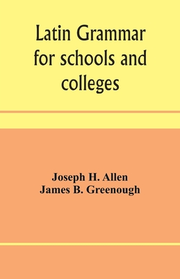 Latin grammar for schools and colleges: founded on comparative grammar - H Allen, Joseph, and B Greenough, James