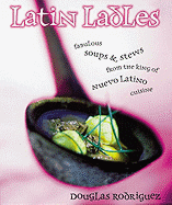 Latin Ladles: Fabulous Soups and Stews from the King of Nuevo Latino Cuisine - Rodriguez, Douglas