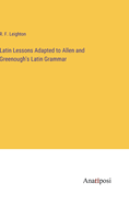 Latin Lessons Adapted to Allen and Greenough's Latin Grammar