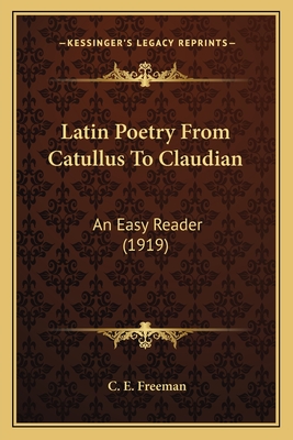 Latin Poetry From Catullus To Claudian: An Easy Reader (1919) - Freeman, C E