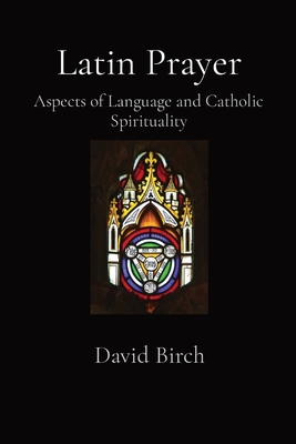 Latin Prayer: Aspects of Language and Catholic Spirituality - Birch, David