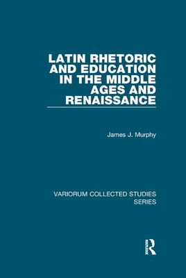 Latin Rhetoric and Education in the Middle Ages and Renaissance - Murphy, James J
