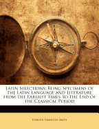 Latin Selections: Being Specimens of the Latin Language and Literature from the Earliest Times to the End of the Classical Period