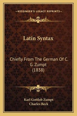 Latin Syntax: Chiefly from the German of C. G. Zumpt (1838) - Zumpt, Karl Gottlob, and Beck, Charles