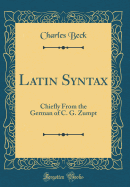 Latin Syntax: Chiefly from the German of C. G. Zumpt (Classic Reprint)