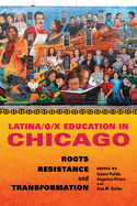 Latina/O/X Education in Chicago: Roots, Resistance, and Transformation