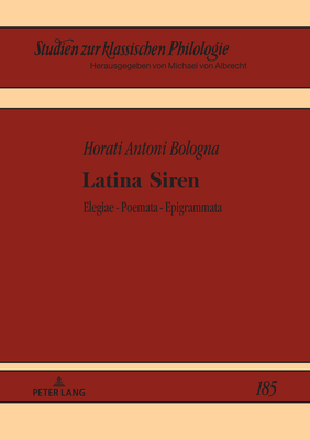 Latina Siren: Elegiarum - poematum - epigrammaton libri - Albrecht, Michael (Editor), and Bologna, Horati Antoni