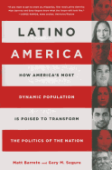Latino America: How America's Most Dynamic Population Is Poised to Transform the Politics of the Nation: How America's Most Dynamic Population Is Poised to Transform the Politics of the Nation
