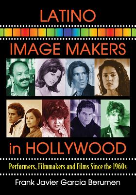 Latino Image Makers in Hollywood: Performers, Filmmakers and Films Since the 1960s - Berumen, Frank Javier Garcia