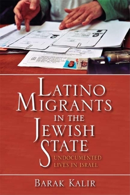 Latino Migrants in the Jewish State: Undocumented Lives in Israel - Kalir, Barak, Dr.