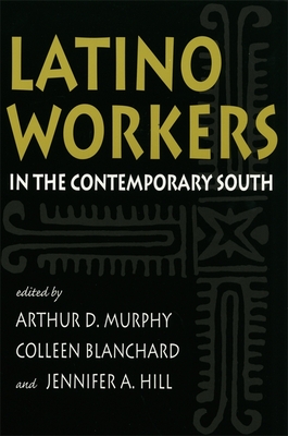 Latino Workers in the Contemporary South - Murphy, Arthur D (Editor), and Blanchard, Colleen (Editor), and Hill, Jennifer A (Editor)