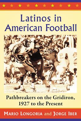 Latinos in American Football: Pathbreakers on the Gridiron, 1927 to the Present - Longoria, Mario, and Iber, Jorge