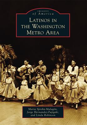 Latinos in the Washington Metro Area - Sprehn-Malagn, Maria, and Hernandez-Fujigaki, Jorge, and Robinson, Linda