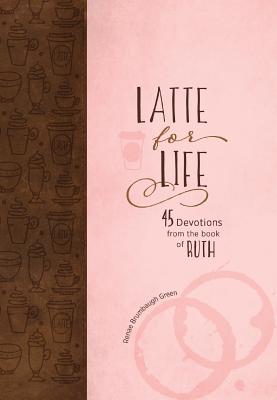 Latte for Life: 45 Devotions from the Book of Ruth - Brumbaugh Green, Renae