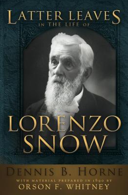 Latter Leaves in the Life of Lorenzo Snow - Horne, Dennis B, and Whitney, Orson F