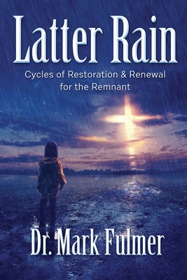 Latter Rain: Cycles of Restoration and Renewal for the Remnant - Fulmer, Mark