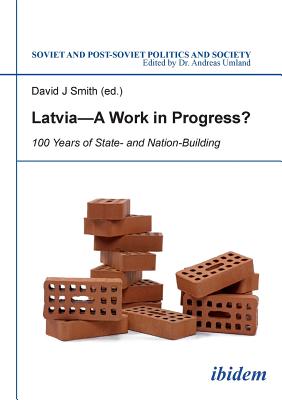 Latvia -- A Work in Progress?: 100 Years of State- and Nationbuilding - Smith, David J. (Editor), and Umland, Andreas, Dr., PhD (Series edited by), and Kott, Matthew (Contributions by)