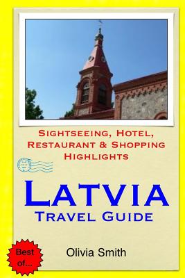 Latvia Travel Guide: Sightseeing, Hotel, Restaurant & Shopping Highlights - Smith, Olivia, LL.