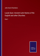 Lauda Syon: Ancient Latin Hymns of the English and other Churches: Part I