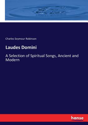 Laudes Domini: A Selection of Spiritual Songs, Ancient and Modern - Robinson, Charles Seymour