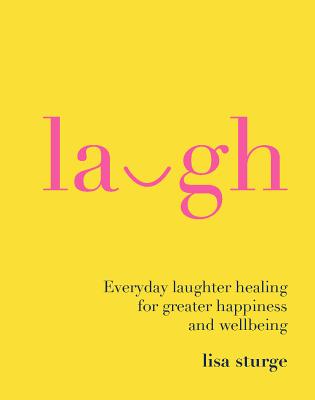 Laugh: Everyday Laughter Healing for Greater Happiness and Wellbeing - Sturge, Lisa
