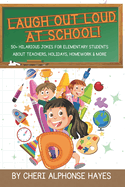 Laugh Out Loud at School!: 50+ Hilarious Jokes for Elementary Students About Teachers, Holidays, Homework & More
