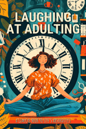 Laughing at Adulting: A Comical Book to Life's Absurdities with Hilarious Jokes, Amusing Anecdotes, Humorous Quotes, and Light-Hearted Messages