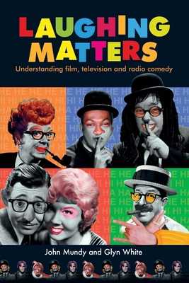 Laughing Matters: Understanding Film, Television and Radio Comedy - Mundy, John, and White, Glyn