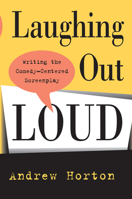 Laughing Out Loud: Writing the Comedy-Centered Screenplay - Horton, Andrew